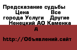 Предсказание судьбы . › Цена ­ 1 100 - Все города Услуги » Другие   . Ненецкий АО,Каменка д.